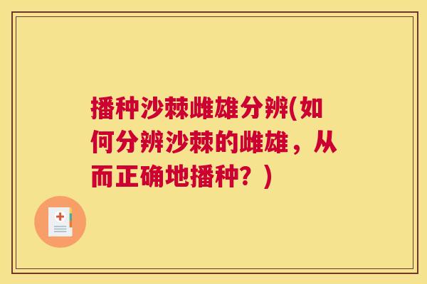 播种沙棘雌雄分辨(如何分辨沙棘的雌雄，从而正确地播种？)
