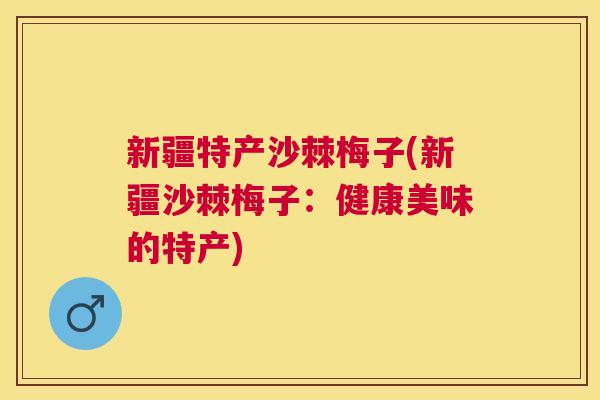 新疆特产沙棘梅子(新疆沙棘梅子：健康美味的特产)