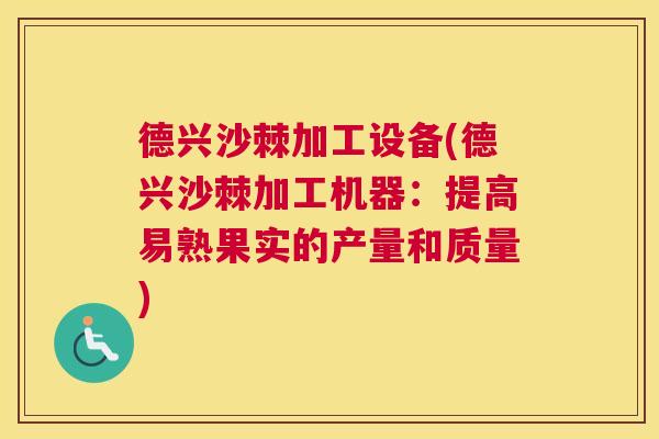 德兴沙棘加工设备(德兴沙棘加工机器：提高易熟果实的产量和质量)