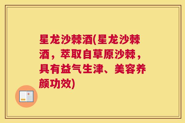 星龙沙棘酒(星龙沙棘酒,萃取自草原沙棘,具有益气生津、美容养颜功效) 星龙沙棘酒(星龙沙棘酒,萃取自草原沙棘,具有益气生津、美容养颜功效)
