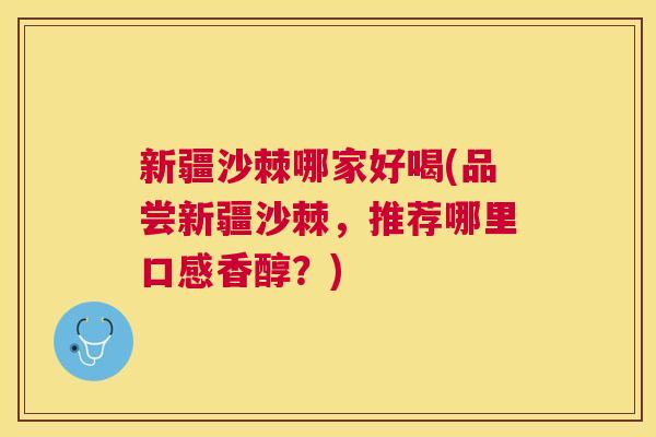 新疆沙棘哪家好喝(品尝新疆沙棘，推荐哪里口感香醇？)