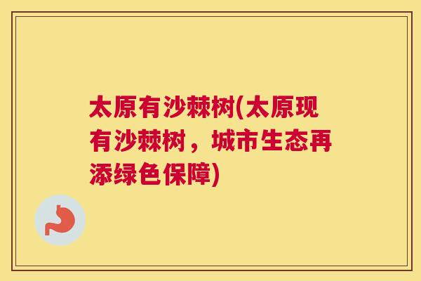 太原有沙棘树(太原现有沙棘树,城市生态再添绿色保障)
