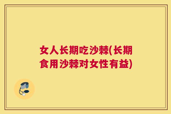 女人长期吃沙棘(长期食用沙棘对女性有益)