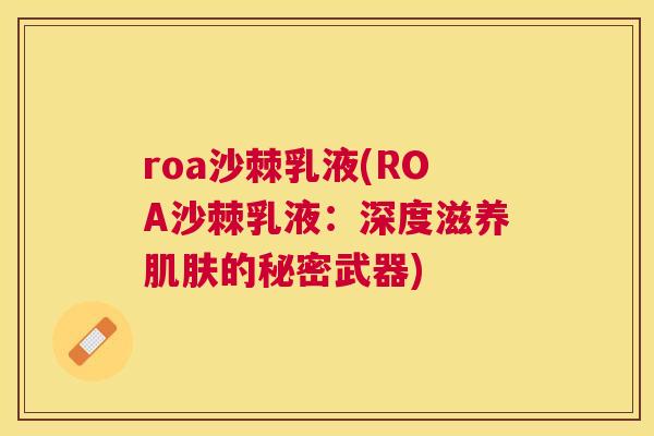 roa沙棘乳液(ROA沙棘乳液：深度滋养肌肤的秘密武器)