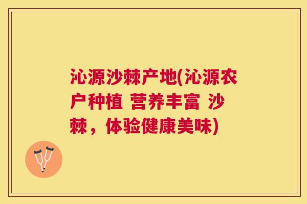 沁源沙棘产地(沁源农户种植 营养丰富 沙棘，体验健康美味)