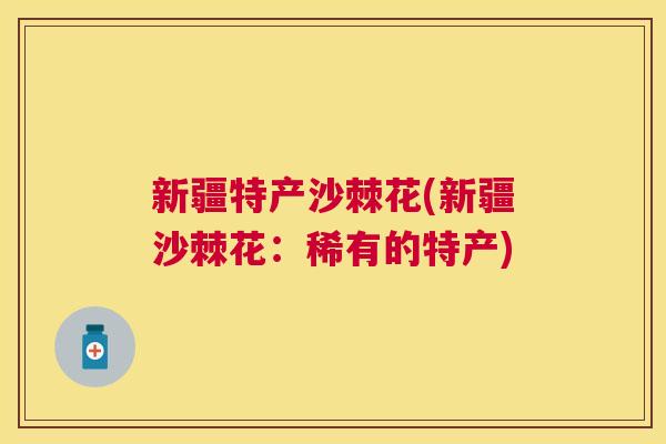 新疆特产沙棘花(新疆沙棘花：稀有的特产)
