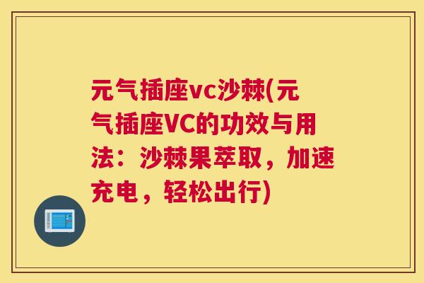 元气插座vc沙棘(元气插座VC的功效与用法:沙棘果萃取,加速充电,轻松出行)