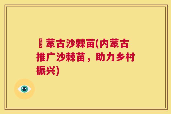 內蒙古沙棘苗(内蒙古推广沙棘苗,助力乡村振兴)