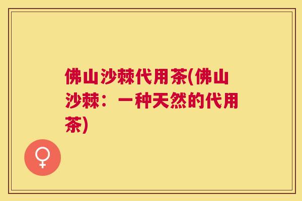 佛山沙棘代用茶(佛山沙棘：一种天然的代用茶)