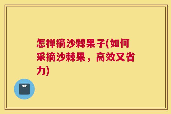 怎样摘沙棘果子(如何采摘沙棘果，高效又省力)