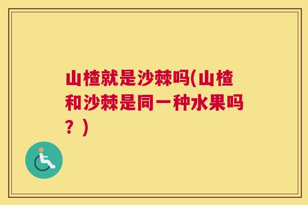 山楂就是沙棘吗(山楂和沙棘是同一种水果吗？)