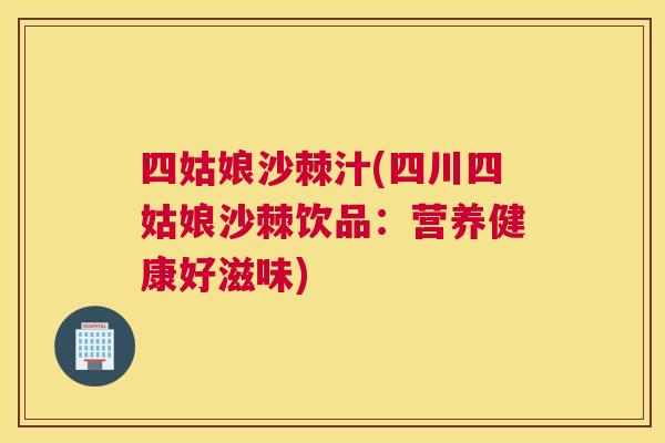 四姑娘沙棘汁(四川四姑娘沙棘饮品:营养健康好滋味) 四姑娘沙棘汁(四川四姑娘沙棘饮品:营养健康好滋味)