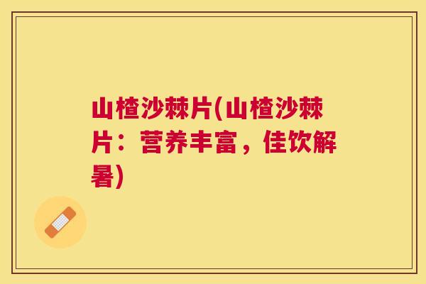山楂沙棘片(山楂沙棘片：营养丰富，佳饮解暑)
