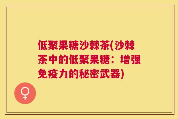 低聚果糖沙棘茶(沙棘茶中的低聚果糖：增强免疫力的秘密武器)