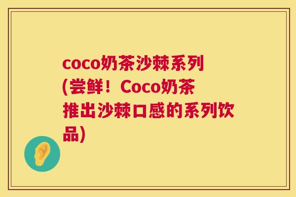 coco奶茶沙棘系列(尝鲜！Coco奶茶推出沙棘口感的系列饮品)