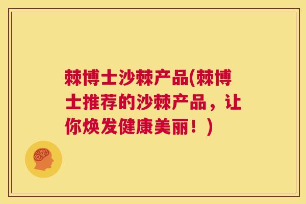 棘博士沙棘产品(棘博士推荐的沙棘产品,让你焕发健康美丽!)