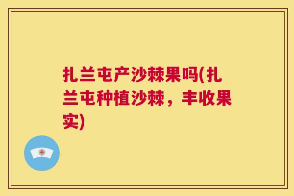 扎兰屯产沙棘果吗(扎兰屯种植沙棘，丰收果实)