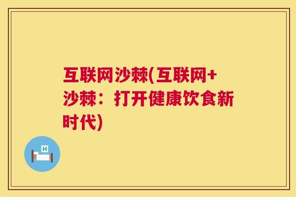 互联网沙棘(互联网+沙棘:打开健康饮食新时代)