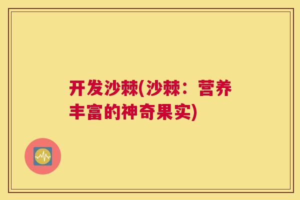 开发沙棘(沙棘：营养丰富的神奇果实)