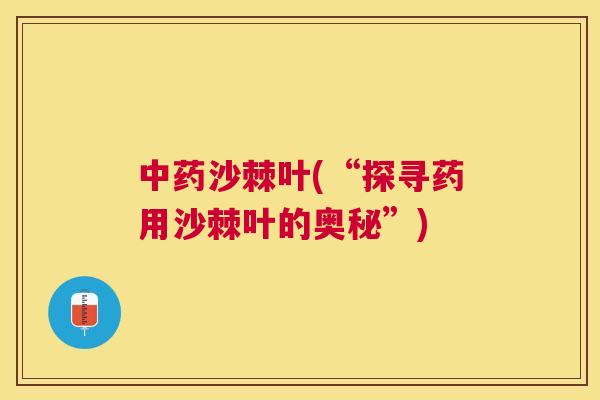 中药沙棘叶(“探寻药用沙棘叶的奥秘”)