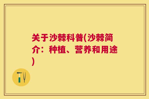 关于沙棘科普(沙棘简介:种植、营养和用途)