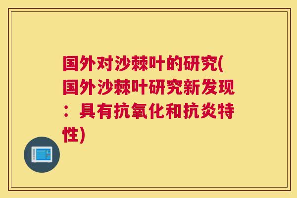 国外对沙棘叶的研究(国外沙棘叶研究新发现:具有抗氧化和抗炎特性)