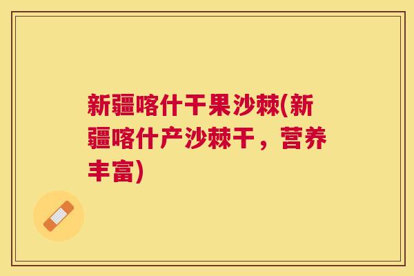 新疆喀什干果沙棘(新疆喀什产沙棘干,营养丰富) 新疆喀什干果沙棘(新疆喀什产沙棘干,营养丰富)