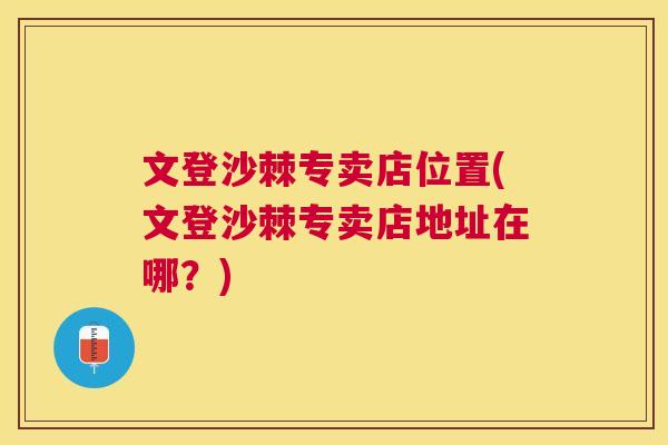 文登沙棘专卖店位置(文登沙棘专卖店地址在哪？)