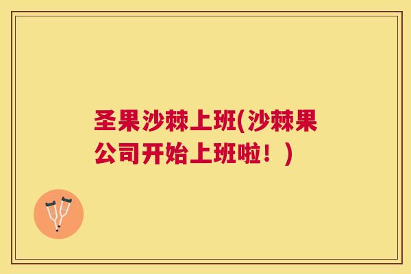 圣果沙棘上班(沙棘果公司开始上班啦！)