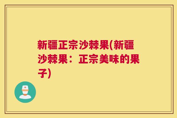 新疆正宗沙棘果(新疆沙棘果：正宗美味的果子)