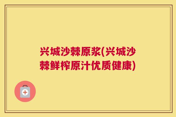兴城沙棘原浆(兴城沙棘鲜榨原汁优质健康)