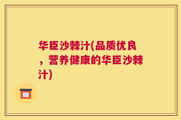 华臣沙棘汁(品质优良,营养健康的华臣沙棘汁)