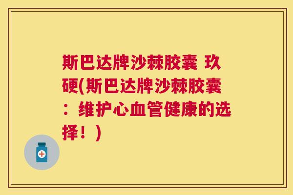 斯巴达牌沙棘胶囊 玖硬(斯巴达牌沙棘胶囊：维护心血管健康的选择！)