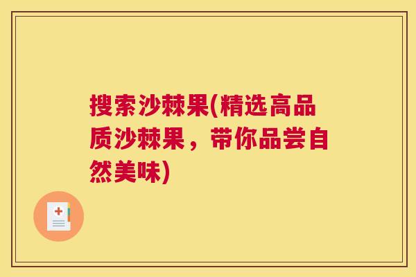 搜索沙棘果(精选高品质沙棘果,带你品尝自然美味) 搜索沙棘果(精选高品质沙棘果,带你品尝自然美味)