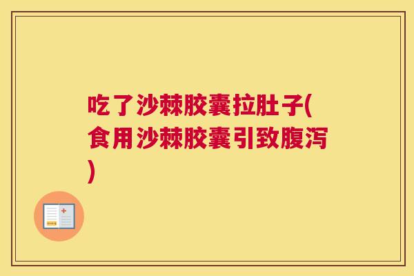 吃了沙棘胶囊拉肚子(食用沙棘胶囊引致腹泻)