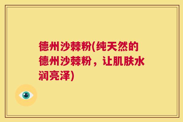 德州沙棘粉(纯天然的德州沙棘粉，让肌肤水润亮泽)