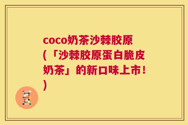 coco奶茶沙棘胶原(「沙棘胶原蛋白脆皮奶茶」的新口味上市!)