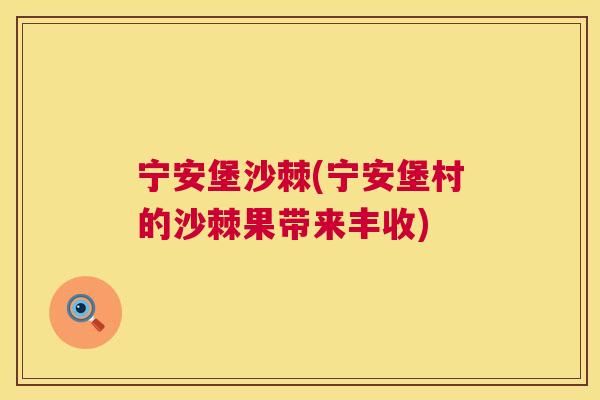 宁安堡沙棘(宁安堡村的沙棘果带来丰收)