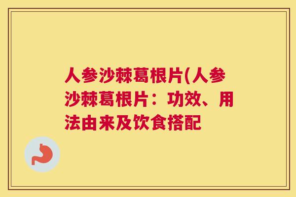 人参沙棘葛根片(人参沙棘葛根片：功效、用法由来及饮食搭配