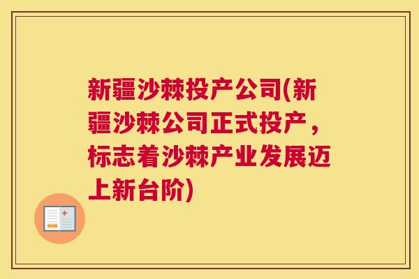 新疆沙棘投产公司(新疆沙棘公司正式投产,标志着沙棘产业发展迈上新台阶) 新疆沙棘投产公司(新疆沙棘公司正式投产,标志着沙棘产业发展迈上新台阶)