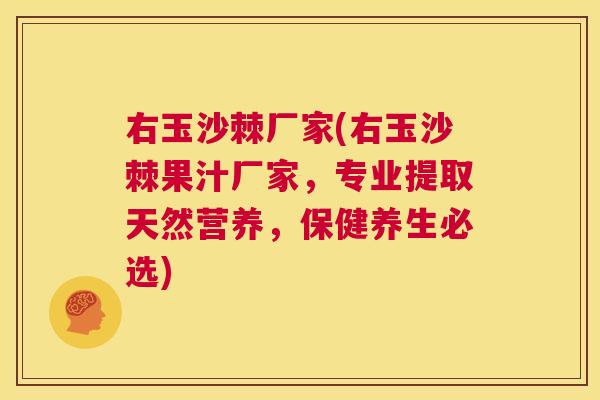 右玉沙棘厂家(右玉沙棘果汁厂家,专业提取天然营养,保健养生必选)