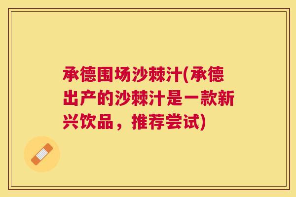 承德围场沙棘汁(承德出产的沙棘汁是一款新兴饮品,推荐尝试) 承德围场沙棘汁(承德出产的沙棘汁是一款新兴饮品,推荐尝试)