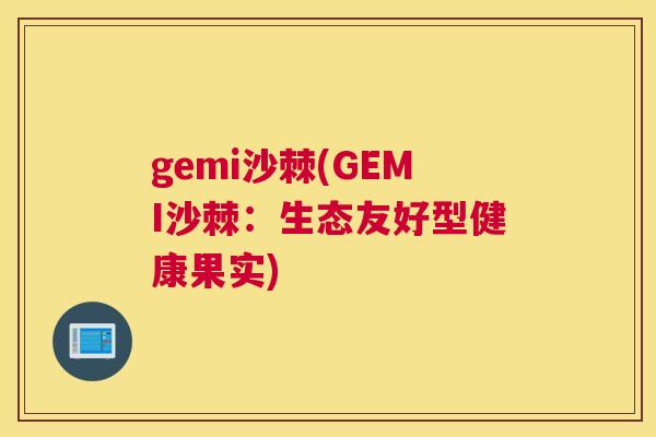gemi沙棘(GEMI沙棘:生态友好型健康果实)