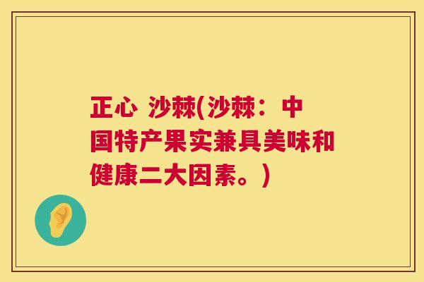 正心 沙棘(沙棘：中国特产果实兼具美味和健康二大因素。)