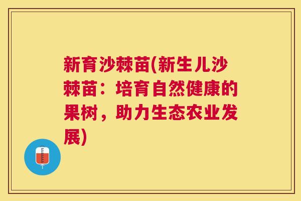 新育沙棘苗(新生儿沙棘苗:培育自然健康的果树,助力生态农业发展) 新育沙棘苗(新生儿沙棘苗:培育自然健康的果树,助力生态农业发展)