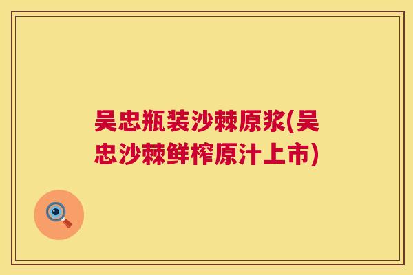 吴忠瓶装沙棘原浆(吴忠沙棘鲜榨原汁上市)