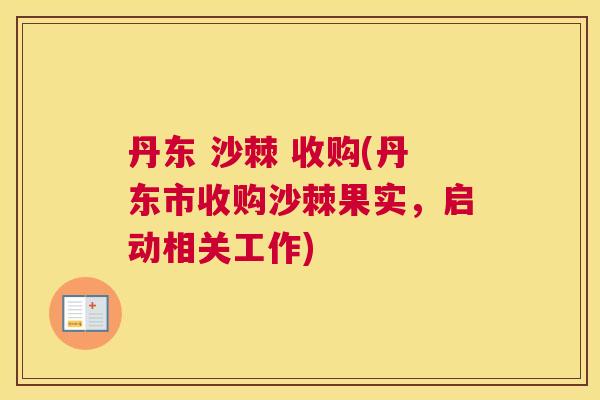 丹东 沙棘 收购(丹东市收购沙棘果实,启动相关工作)