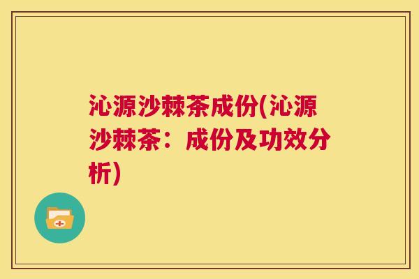 沁源沙棘茶成份(沁源沙棘茶:成份及功效分析)