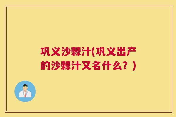 巩义沙棘汁(巩义出产的沙棘汁又名什么？)
