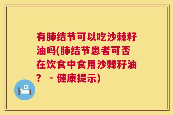 有结节可以吃沙棘籽油吗(结节患者可否在饮食中食用沙棘籽油? - 健康提示) 有结节可以吃沙棘籽油吗(结节患者可否在饮食中食用沙棘籽油? - 健康提示)